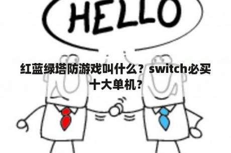 红蓝绿塔防游戏叫什么？switch必买十大单机？