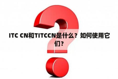 ITC CN和TITCCN是什么？如何使用它们？