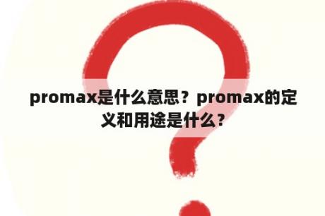 promax是什么意思？promax的定义和用途是什么？