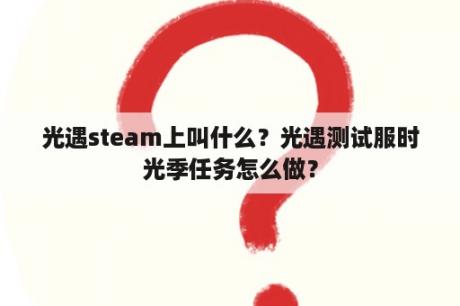 光遇steam上叫什么？光遇测试服时光季任务怎么做？