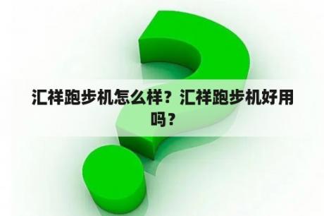 汇祥跑步机怎么样？汇祥跑步机好用吗？