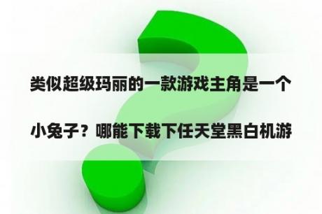 类似超级玛丽的一款游戏主角是一个小兔子？哪能下载下任天堂黑白机游戏机里的游戏，如超级玛丽、魂斗罗、····· 
最好是合在一起的？