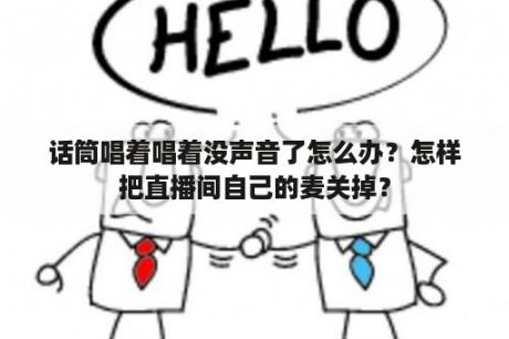 话筒唱着唱着没声音了怎么办？怎样把直播间自己的麦关掉？