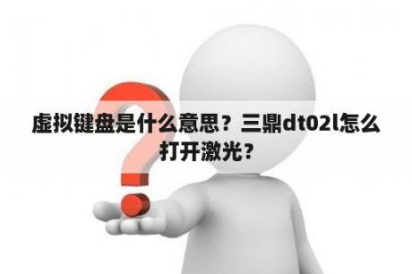 虚拟键盘是什么意思？三鼎dt02l怎么打开激光？