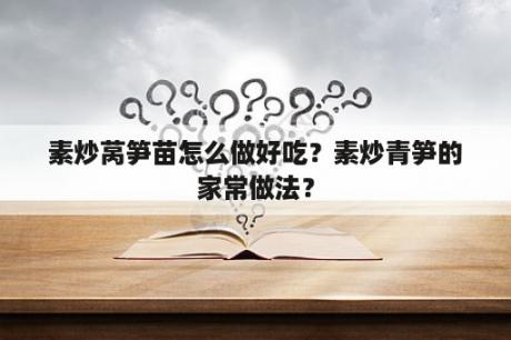 素炒莴笋苗怎么做好吃？素炒青笋的家常做法？