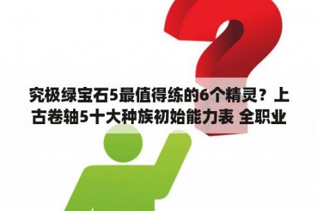 究极绿宝石5最值得练的6个精灵？上古卷轴5十大种族初始能力表 全职业最佳种族介绍 3DM单机