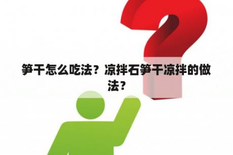 笋干怎么吃法？凉拌石笋干凉拌的做法？