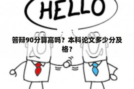 答辩90分算高吗？本科论文多少分及格？