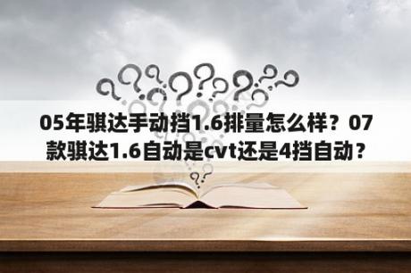 05年骐达手动挡1.6排量怎么样？07款骐达1.6自动是cvt还是4挡自动？