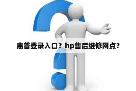 惠普登录入口？hp售后维修网点？