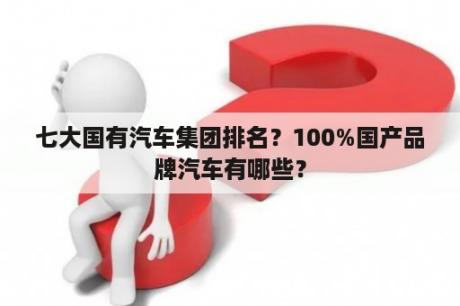 七大国有汽车集团排名？100%国产品牌汽车有哪些？