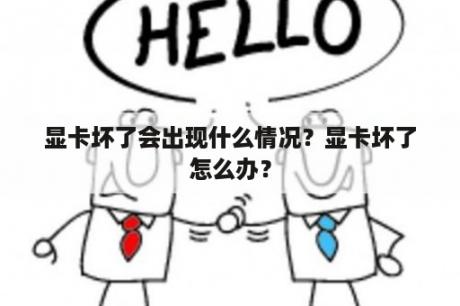 显卡坏了会出现什么情况？显卡坏了怎么办？