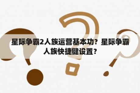 星际争霸2人族运营基本功？星际争霸人族快捷键设置？