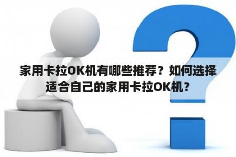 家用卡拉OK机有哪些推荐？如何选择适合自己的家用卡拉OK机？