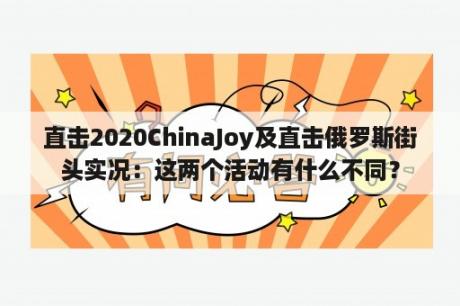 直击2020ChinaJoy及直击俄罗斯街头实况：这两个活动有什么不同？