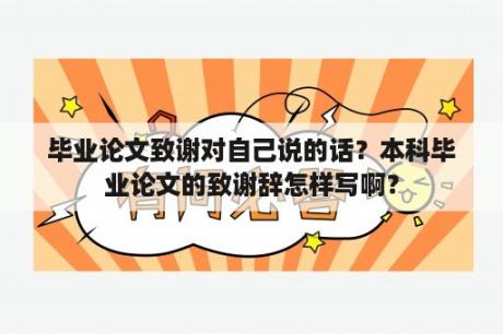 毕业论文致谢对自己说的话？本科毕业论文的致谢辞怎样写啊？