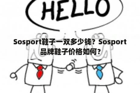 Sosport鞋子一双多少钱？Sosport品牌鞋子价格如何？