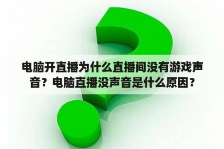 电脑开直播为什么直播间没有游戏声音？电脑直播没声音是什么原因？