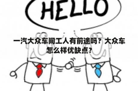 一汽大众车间工人有前途吗？大众车怎么样优缺点？