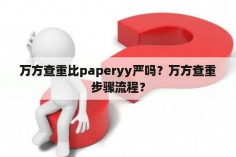 万方查重比paperyy严吗？万方查重步骤流程？