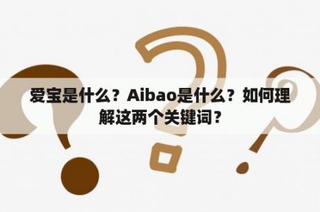 爱宝是什么？Aibao是什么？如何理解这两个关键词？