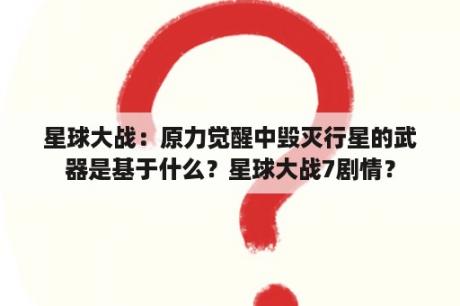 星球大战：原力觉醒中毁灭行星的武器是基于什么？星球大战7剧情？