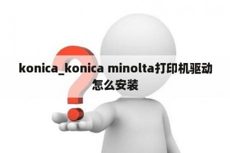 konica_konica minolta打印机驱动怎么安装