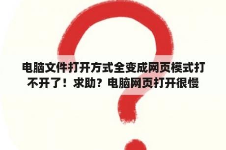 电脑文件打开方式全变成网页模式打不开了！求助？电脑网页打开很慢