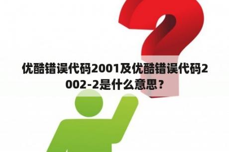 优酷错误代码2001及优酷错误代码2002-2是什么意思？