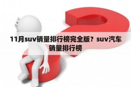 11月suv销量排行榜完全版？suv汽车销量排行榜