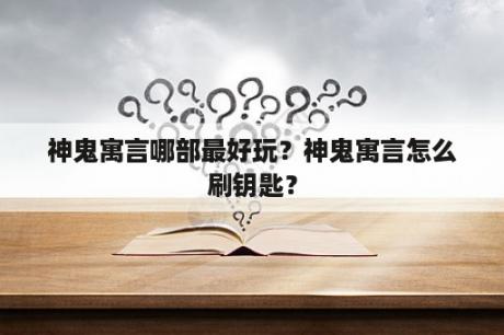 神鬼寓言哪部最好玩？神鬼寓言怎么刷钥匙？