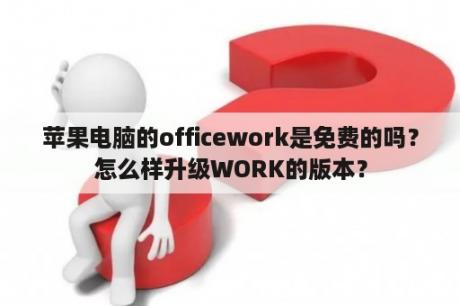 苹果电脑的officework是免费的吗？怎么样升级WORK的版本？