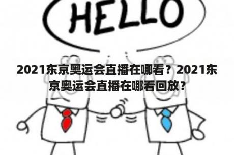 2021东京奥运会直播在哪看？2021东京奥运会直播在哪看回放？