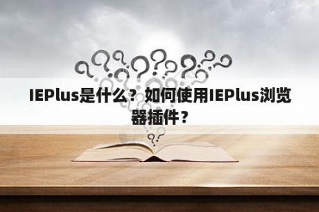 IEPlus是什么？如何使用IEPlus浏览器插件？