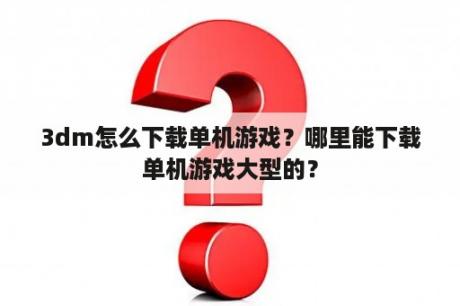 3dm怎么下载单机游戏？哪里能下载单机游戏大型的？