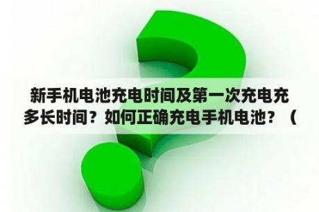 新手机电池充电时间及第一次充电充多长时间？如何正确充电手机电池？（关键词：新手机电池、充电时间、第一次充电、正确充电、手机电池）