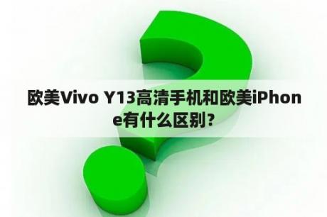 欧美Vivo Y13高清手机和欧美iPhone有什么区别？