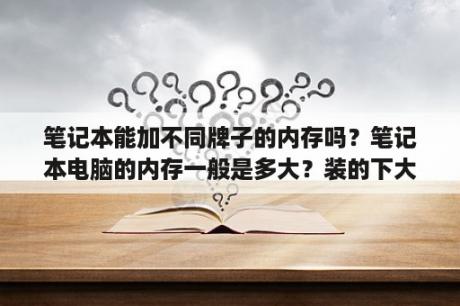 笔记本能加不同牌子的内存吗？笔记本电脑的内存一般是多大？装的下大型游戏吗？