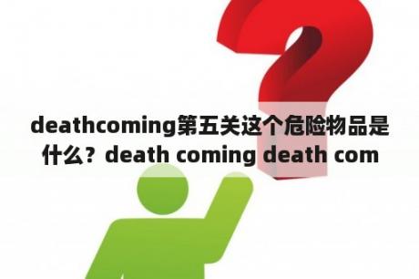 deathcoming第五关这个危险物品是什么？death coming death coming游戏下