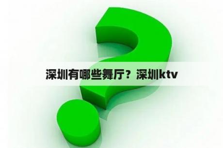 深圳有哪些舞厅？深圳ktv