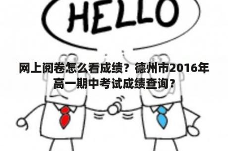 网上阅卷怎么看成绩？德州市2016年高一期中考试成绩查询？