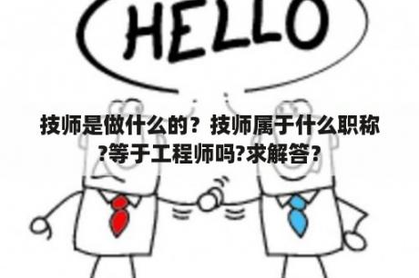 技师是做什么的？技师属于什么职称?等于工程师吗?求解答？