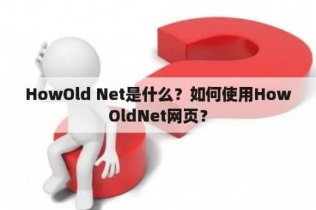 HowOld Net是什么？如何使用HowOldNet网页？