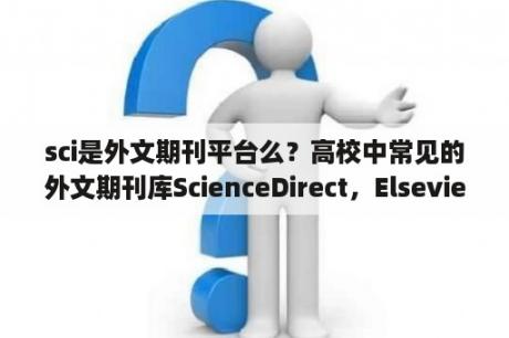 sci是外文期刊平台么？高校中常见的外文期刊库ScienceDirect，Elsevier，SpringerLink的区别？