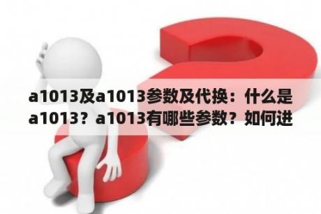 a1013及a1013参数及代换：什么是a1013？a1013有哪些参数？如何进行a1013的代换？