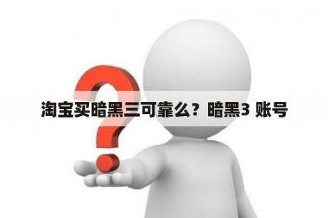 淘宝买暗黑三可靠么？暗黑3 账号