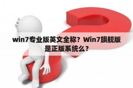 win7专业版英文全称？Win7旗舰版是正版系统么？