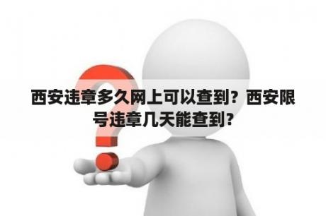 西安违章多久网上可以查到？西安限号违章几天能查到？