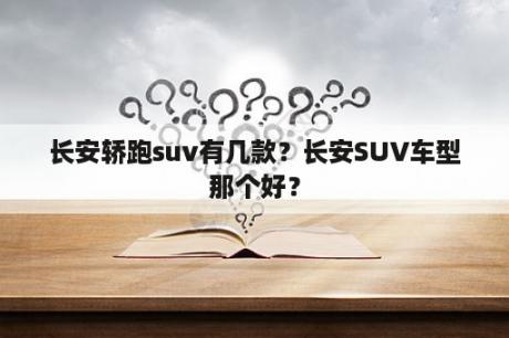 长安轿跑suv有几款？长安SUV车型那个好？