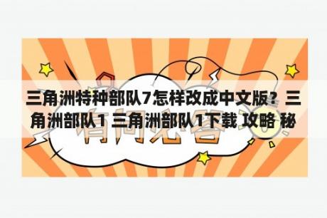 三角洲特种部队7怎样改成中文版？三角洲部队1 三角洲部队1下载 攻略 秘籍 3DM